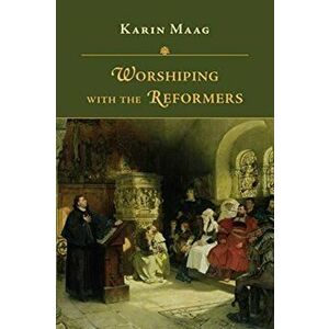 Worshiping with the Reformers, Paperback - Karin Maag imagine