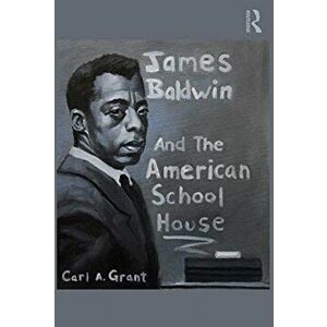 James Baldwin and the American Schoolhouse, Paperback - Carl A. Grant imagine