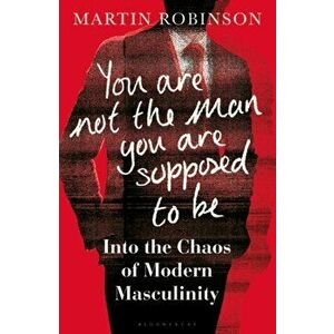 You Are Not the Man You Are Supposed to Be. Into the Chaos of Modern Masculinity, Hardback - Martin Robinson imagine
