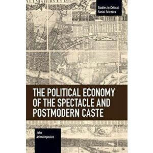 Political Economy of the Spectacle and Postmodern Caste, Paperback - John Asimakopoulos imagine