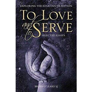 To Love and To Serve: Selected Essays. Exploring the Ignatian Tradition, Paperback - Brian O'Leary imagine