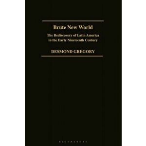 Brute New World. The Rediscovery of Latin America in the Early 19th Century, Paperback - Desmond Gregory imagine