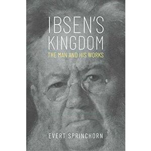 Ibsen's Kingdom. The Man and His Works, Hardback - Evert Sprinchorn imagine