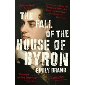 Fall of the House of Byron. Scandal and Seduction in Georgian England, Paperback - Emily Brand imagine