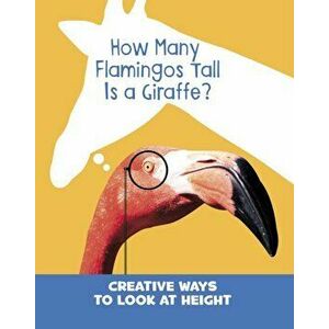 How Many Flamingos Tall is a Giraffe?. Creative Ways to Look at Height, Paperback - Clara Cella imagine