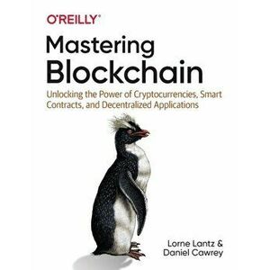 Mastering Blockchain. Unlocking the Power of Cryptocurrencies, Smart Contracts, and Decentralized Applications, Paperback - Daniel Cawrey imagine