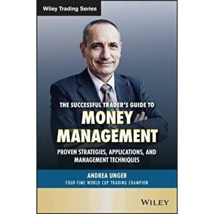 Successful Trader's Guide to Money Management. Proven Strategies, Applications, and Management Techniques, Hardback - Andrea Unger imagine