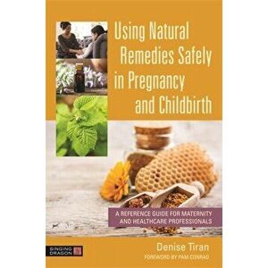 Using Natural Remedies Safely in Pregnancy and Childbirth, Paperback - Denise Tiran imagine