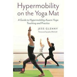 Hypermobility on the Yoga Mat. A Guide to Hypermobility-Aware Yoga Teaching and Practice, Paperback - Jess Glenny imagine