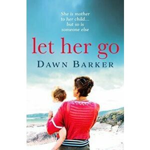 Let Her Go. An emotional and heartbreaking tale of motherhood and family that will leave you breathless, Paperback - Dawn Barker imagine