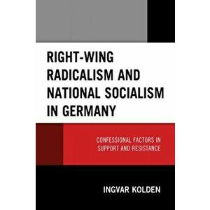 Right-Wing Radicalism and National Socialism in Germany. Confessional Factors in Support and Resistance, Paperback - Ingvar Kolden imagine