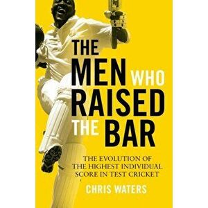 Men Who Raised the Bar. The evolution of the highest individual score in Test cricket, Hardback - Chris Waters imagine