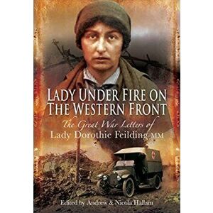 Lady Under Fire on the Western Front. The Great War Letters of Lady Dorothie Feilding MM, Paperback - Dorothie Feilding imagine