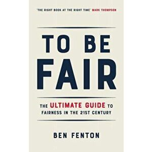 To Be Fair. The Ultimate Guide to Fairness in the 21st Century, Hardback - Ben Fenton imagine