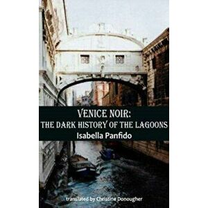 Venice Noir. The dark history of the lagoons, Paperback - Isabella Panfido imagine