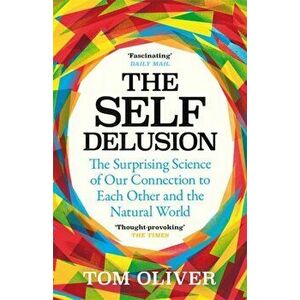 Self Delusion. The Surprising Science of Our Connection to Each Other and the Natural World, Paperback - Tom Oliver imagine