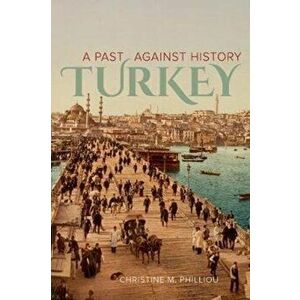 Turkey. A Past Against History, Paperback - Christine M. Philliou imagine