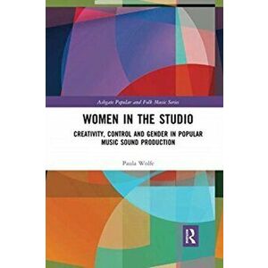 Women in the Studio. Creativity, Control and Gender in Popular Music Sound Production, Paperback - Paula Wolfe imagine