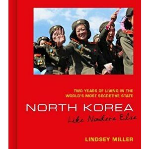 North Korea: Like Nowhere Else. Two Years of Living in the World's Most Secretive State, Hardback - Lindsey Miller imagine