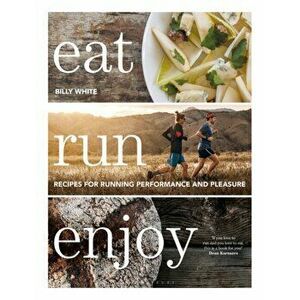Eat Run Enjoy. Recipes for Running Performance and Pleasure, Hardback - Billy White imagine