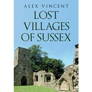 Lost Villages of Sussex, Paperback - Alex Vincent imagine