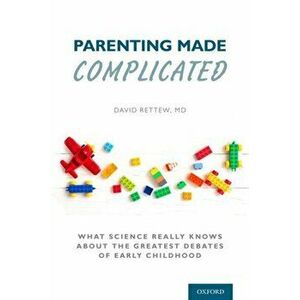 Parenting Made Complicated. What Science Really Knows About the Greatest Debates of Early Childhood, Hardback - David Rettew imagine
