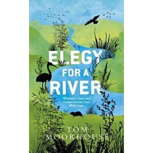 Elegy For a River. Whiskers, Claws and Conservation's Last, Wild Hope, Hardback - Tom Moorhouse imagine