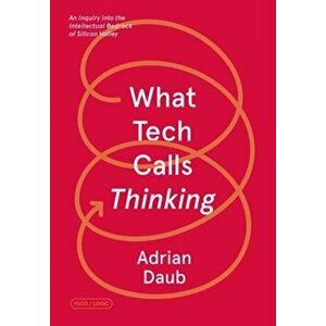 What Tech Calls Thinking. An Inquiry into the Intellectual Bedrock of Silicon Valley, Paperback - Adrian Daub imagine