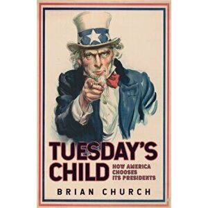 Tuesday's Child: How America Chooses its Presidents, Paperback - Brian Church imagine