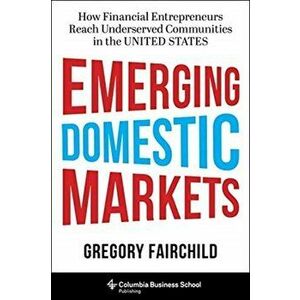Emerging Domestic Markets. How Financial Entrepreneurs Reach Underserved Communities in the United States, Hardback - Gregory Fairchild imagine