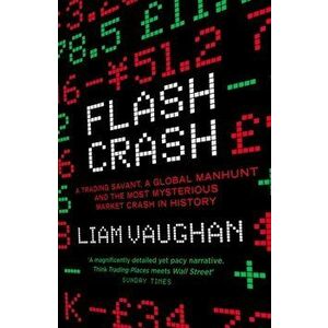 Flash Crash. A Trading Savant, a Global Manhunt and the Most Mysterious Market Crash in History, Paperback - Liam Vaughan imagine
