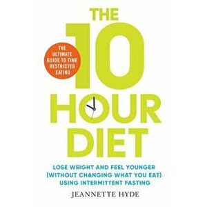 10 Hour Diet. Lose weight and turn back the clock using time restricted eating, Paperback - Jeannette Hyde imagine
