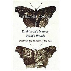 Dickinson's Nerves, Frost's Woods. Poetry in the Shadow of the Past, Paperback - William Logan imagine