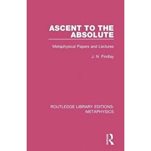 Ascent to the Absolute. Metaphysical Papers and Lectures, Paperback - John Niemeyer Findlay imagine