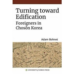 Turning toward Edification. Foreigners in Choson Korea, Paperback - Adam Bohnet imagine