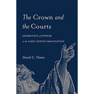 Crown and the Courts. Separation of Powers in the Early Jewish Imagination, Hardback - David C. Flatto imagine