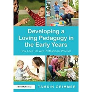 Developing a Loving Pedagogy in the Early Years. How Love Fits with Professional Practice, Paperback - Tamsin Grimmer imagine