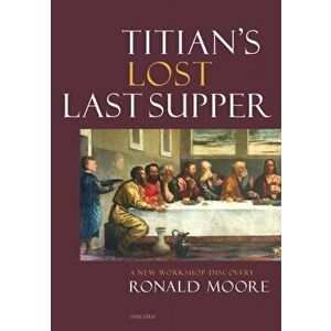 Titian's Lost Last Supper. A New Workshop Discovery, Hardback - Ronald Moore imagine