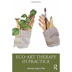 Eco-Art Therapy in Practice, Paperback - Amanda Alders Pike imagine