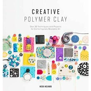 Creative Polymer Clay. Over 30 techniques and projects for contemporary wearable art, Paperback - Heidi Helyard imagine