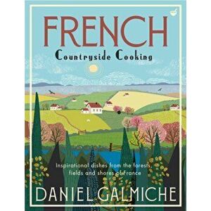 French Countryside Cooking. Inspirational dishes from the forests, fields and shores of France, Hardback - Daniel Galmiche imagine