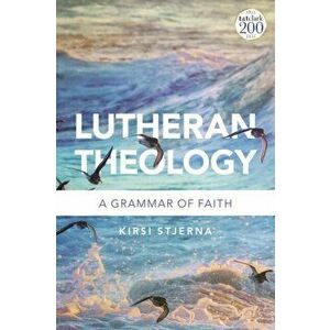 Lutheran Theology. A Grammar of Faith, Paperback - Professor Kirsi Stjerna imagine