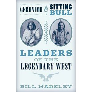 Geronimo and Sitting Bull. Leaders of the Legendary West, Paperback - Bill Markley imagine