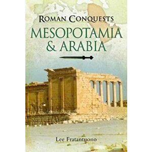 Roman Conquests: Mesopotamia & Arabia, Hardback - Lee Fratantuono imagine