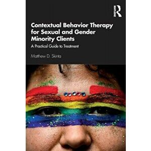 Contextual Behavior Therapy for Sexual and Gender Minority Clients. A Practical Guide to Treatment, Paperback - Matthew D. Skinta imagine