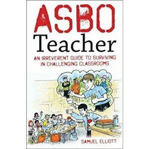 ASBO Teacher. An irreverent guide to surviving in challenging classrooms, Paperback - Samuel Elliott imagine