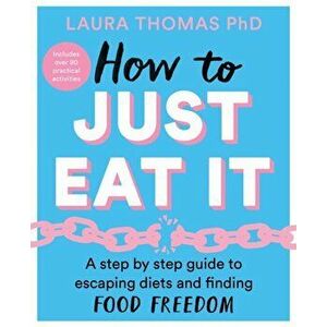 How to Just Eat It. A Step-by-Step Guide to Escaping Diets and Finding Food Freedom, Paperback - Laura Thomas imagine