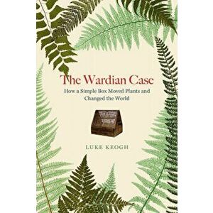 Wardian Case. How a simple box moved plants and changed the world, Hardback - Luke Keogh imagine