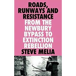 Roads, Runways and Resistance. From the Newbury Bypass to Extinction Rebellion, Paperback - Steve Melia imagine
