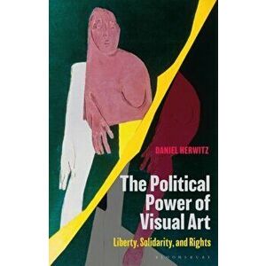 Political Power of Visual Art. Liberty, Solidarity, and Rights, Paperback - Daniel Herwitz imagine